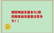 鹦鹉喝益生菌多久(鹦鹉服用益生菌需注意多久？)