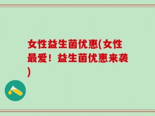 女性益生菌优惠(女性最爱！益生菌优惠来袭)