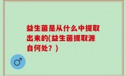 益生菌是从什么中提取出来的(益生菌提取源自何处？)