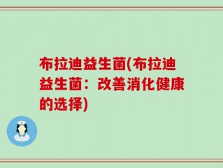 布拉迪益生菌(布拉迪益生菌：改善消化健康的选择)