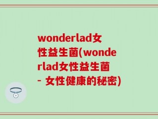 wonderlad女性益生菌(wonderlad女性益生菌 - 女性健康的秘密)