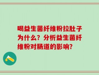 喝益生菌纤维粉拉肚子为什么？分析益生菌纤维粉对肠道的影响？