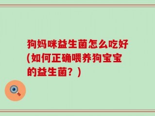 狗妈咪益生菌怎么吃好(如何正确喂养狗宝宝的益生菌？)