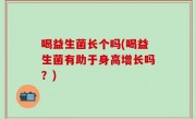 喝益生菌长个吗(喝益生菌有助于身高增长吗？)