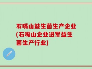 石嘴山益生菌生产企业(石嘴山企业进军益生菌生产行业)