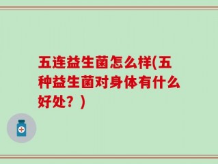 五连益生菌怎么样(五种益生菌对身体有什么好处？)