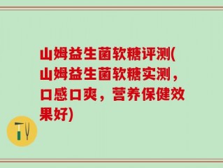 山姆益生菌软糖评测(山姆益生菌软糖实测，口感口爽，营养保健效果好)