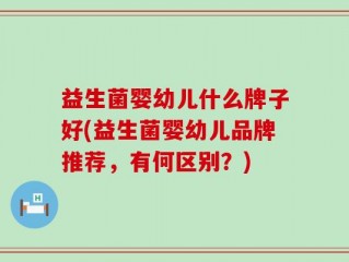 益生菌婴幼儿什么牌子好(益生菌婴幼儿品牌推荐，有何区别？)