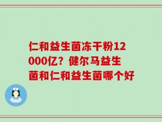 仁和益生菌冻干粉12000亿？健尔马益生菌和仁和益生菌哪个好