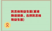 凯思维斯益生菌(重建肠道健康，选择凯思维斯益生菌)