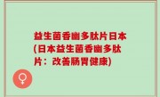 益生菌香幽多肽片日本(日本益生菌香幽多肽片：改善肠胃健康)