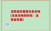 活性益生菌是无色无味(无色无味的好处：活性益生菌)