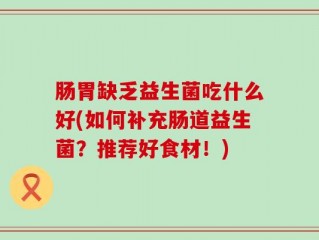 肠胃缺乏益生菌吃什么好(如何补充肠道益生菌？推荐好食材！)