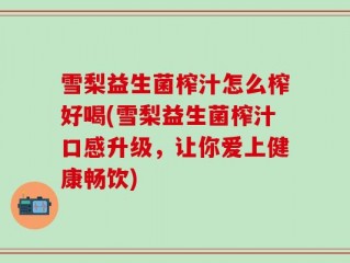 雪梨益生菌榨汁怎么榨好喝(雪梨益生菌榨汁口感升级，让你爱上健康畅饮)