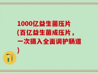 1000亿益生菌压片(百亿益生菌成压片，一次摄入全面调护肠道)