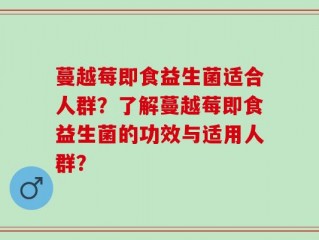 蔓越莓即食益生菌适合人群？了解蔓越莓即食益生菌的功效与适用人群？