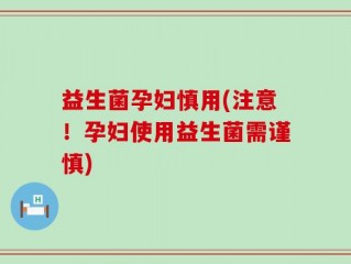 益生菌孕妇慎用(注意！孕妇使用益生菌需谨慎)