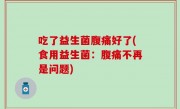 吃了益生菌腹痛好了(食用益生菌：腹痛不再是问题)