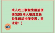 成人吃三联益生菌后便便发黑(成人服用三联益生菌后排便变黑，需注意！)