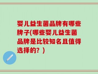 婴儿益生菌品牌有哪些牌子(哪些婴儿益生菌品牌是比较知名且值得选择的？)