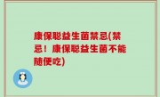 康保聪益生菌禁忌(禁忌！康保聪益生菌不能随便吃)