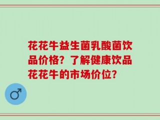 花花牛益生菌乳酸菌饮品价格？了解健康饮品花花牛的市场价位？