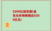 8200亿益生菌(益生元市场规模达8200亿元)
