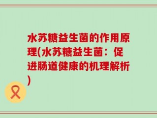 水苏糖益生菌的作用原理(水苏糖益生菌：促进肠道健康的机理解析)