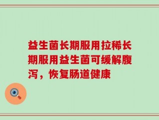 益生菌长期服用拉稀长期服用益生菌可缓解腹泻，恢复肠道健康