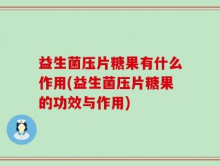 益生菌压片糖果有什么作用(益生菌压片糖果的功效与作用)