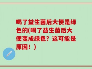 喝了益生菌后大便是绿色的(喝了益生菌后大便变成绿色？这可能是原因！)
