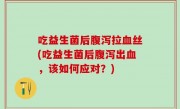 吃益生菌后腹泻拉血丝(吃益生菌后腹泻出血，该如何应对？)