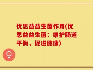 优思益益生菌作用(优思益益生菌：维护肠道平衡，促进健康)