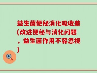 益生菌便秘消化吸收差(改进便秘与消化问题，益生菌作用不容忽视)