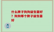 什么牌子狗狗益生菌好？狗狗哪个牌子益生菌好