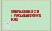 超值购益生菌(超实惠！购买益生菌享受惊喜优惠)