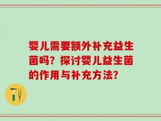 婴儿需要额外补充益生菌吗？探讨婴儿益生菌的作用与补充方法？