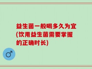 益生菌一般喝多久为宜(饮用益生菌需要掌握的正确时长)