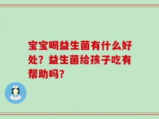宝宝喝益生菌有什么好处？益生菌给孩子吃有帮助吗？