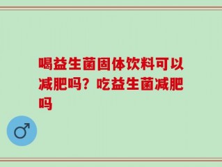 喝益生菌固体饮料可以减肥吗？吃益生菌减肥吗
