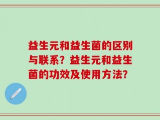 益生元和益生菌的区别与联系？益生元和益生菌的功效及使用方法？