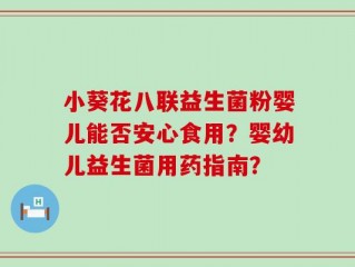 小葵花八联益生菌粉婴儿能否安心食用？婴幼儿益生菌用药指南？