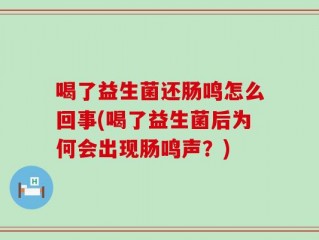 喝了益生菌还肠鸣怎么回事(喝了益生菌后为何会出现肠鸣声？)