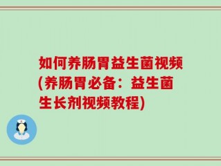 如何养肠胃益生菌视频(养肠胃必备：益生菌生长剂视频教程)