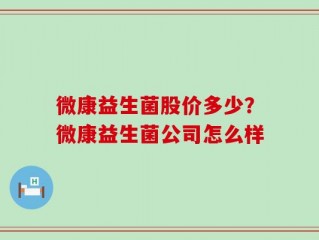 微康益生菌股价多少？微康益生菌公司怎么样