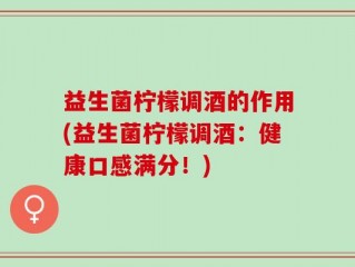 益生菌柠檬调酒的作用(益生菌柠檬调酒：健康口感满分！)