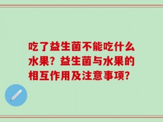 吃了益生菌不能吃什么水果？益生菌与水果的相互作用及注意事项？