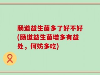 肠道益生菌多了好不好(肠道益生菌增多有益处，何妨多吃)