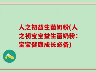 人之初益生菌奶粉(人之初宝宝益生菌奶粉：宝宝健康成长必备)