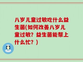 八岁儿童过敏吃什么益生菌(如何改善八岁儿童过敏？益生菌能帮上什么忙？)
